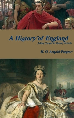 A History of England, Julius Caesar to Queen Victoria by Arnold-Forster, H. O.