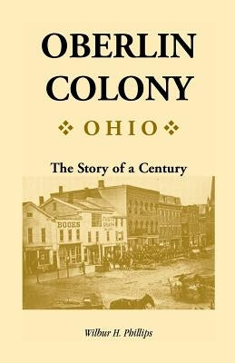 Oberlin Colony [Ohio]: The Story of a Century by Phillips, Wilbur H.