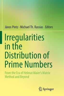 Irregularities in the Distribution of Prime Numbers: From the Era of Helmut Maier's Matrix Method and Beyond by Pintz, János