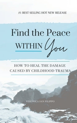 Find the Peace within You: How to Heal the Damage Caused by Childhood Trauma by San Filippo, Veronica