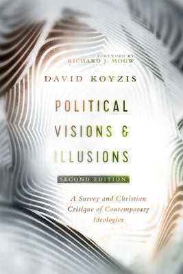 Political Visions & Illusions: A Survey & Christian Critique of Contemporary Ideologies by Koyzis, David T.