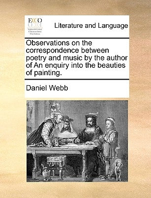 Observations on the Correspondence Between Poetry and Music by the Author of an Enquiry Into the Beauties of Painting. by Webb, Daniel