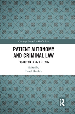 Patient Autonomy and Criminal Law: European Perspectives by Daniluk, Pawel