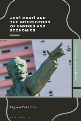 José Martí and the Intersection of Empires and Economics by Torre, Miguel A. de la