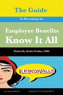 The Guide To Becoming An Employee Benefits Know It All by Perkins Cebs, Denise