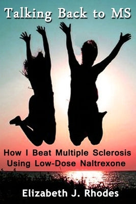 Talking Back to MS: How I Beat Multiple Sclerosis Using Low-Dose Naltrexone by Rhodes, Elizabeth J.