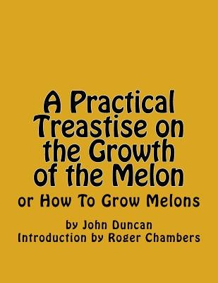 A Practical Treastise on the Growth of the Melon: or How To Grow Melons by Chambers, Roger