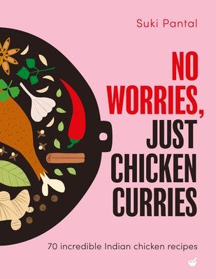 No Worries, Just Chicken Curries: 70 Incredible Indian Chicken Recipes by Pantal, Suki