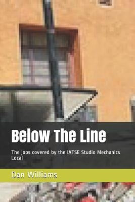 Below The Line: The jobs covered by the IATSE Studio Mechanics Local by Williams, Dan