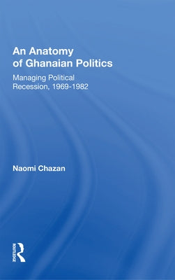 An Anatomy Of Ghanaian Politics: Managing Political Recession, 1969-1982 by Chazan, Naomi