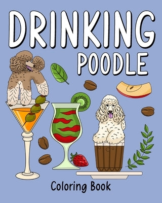 Drinking Poodle Coloring Book: Animal Painting Page with Coffee and Cocktail Recipes, Gifts for Dog Lovers by Paperland
