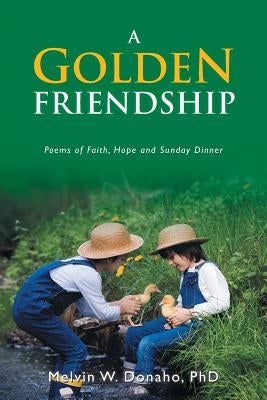 A Golden Friendship: Poems of Faith, Hope and Sunday Dinner by W. Donaho, Melvin