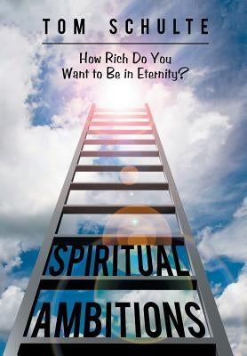 Spiritual Ambitions: How Rich Do You Want to Be in Eternity? by Schulte, Tom