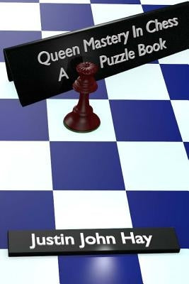 Queen Mastery In Chess: A Puzzle Book by Hay, Justin John