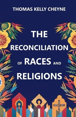The Reconciliation of Races and Religions by Cheyne, Thomas Kelly