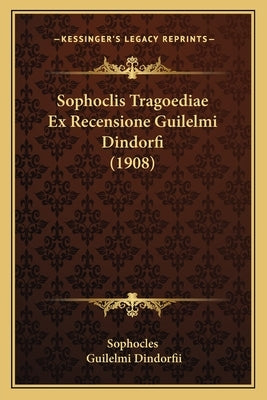 Sophoclis Tragoediae Ex Recensione Guilelmi Dindorfi (1908) by Sophocles