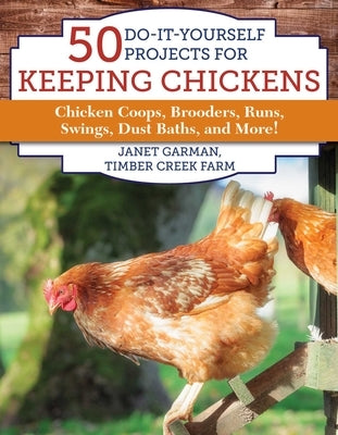 50 Do-It-Yourself Projects for Keeping Chickens: Chicken Coops, Brooders, Runs, Swings, Dust Baths, and More! by Garman, Janet