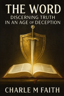 The WORD: Discerning Truth In An Age of Deception: Discerning Truth In An Age of Deception by Faith, Charle M.