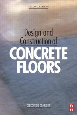 Design and Construction of Concrete Floors, Second Edition by Garber, George