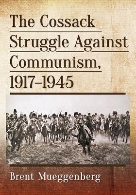 The Cossack Struggle Against Communism, 1917-1945 by Mueggenberg, Brent