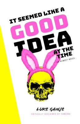 It Seemed Like A Good Idea at the Time: An Almost-Novel by Ganje, Luke