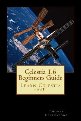 Celestia 1.6 Beginners Guide: Learn Celestia fast! by Ecclestone, Thomas