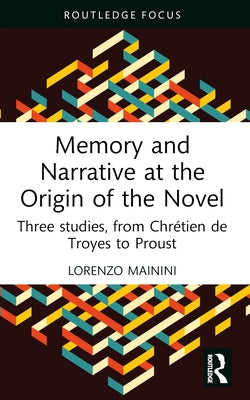 Memory and Narrative at the Origin of the Novel: Three studies, from Chrétien de Troyes to Proust by Mainini, Lorenzo