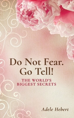 Do Not Fear. Go Tell!: The World's Biggest Secrets by Hebert, Adele