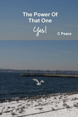 The Power Of That One Yes! by Peace, C.