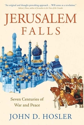 Jerusalem Falls: Seven Centuries of War and Peace by Hosler, John D.