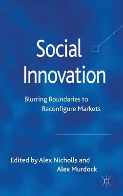 Social Innovation: Blurring Boundaries to Reconfigure Markets by Nicholls, A.