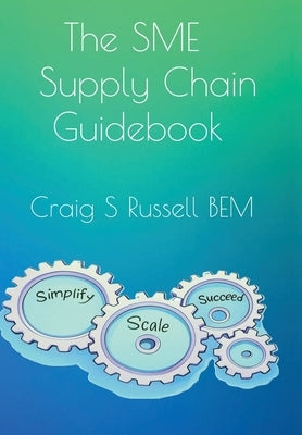 The SME Supply Chain Guidebook: Simplify, Scale, Succeed by Russell, Craig S.