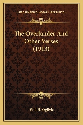 The Overlander And Other Verses (1913) by Ogilvie, Will H.