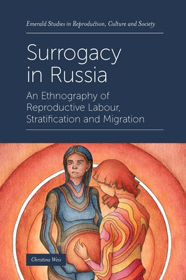 Surrogacy in Russia: An Ethnography of Reproductive Labour, Stratification and Migration by Weis, Christina