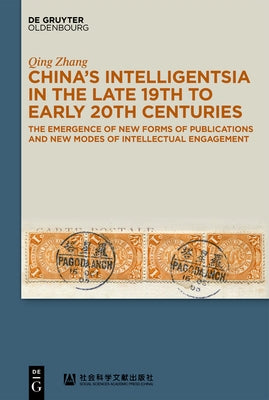 China's Intelligentsia in the Late 19th to Early 20th Centuries: The Emergence of New Forms of Publications and New Modes of Intellectual Engagement by Zhang, Qing