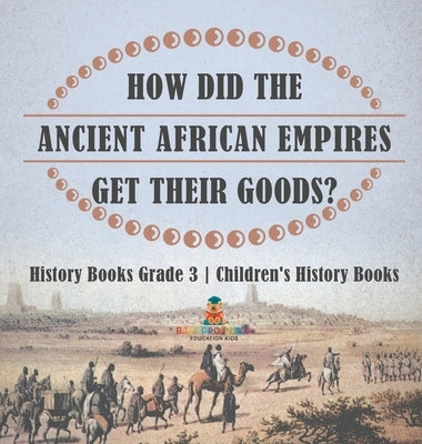 How Did The Ancient African Empires Get Their Goods? History Books Grade 3 Children's History Books by Baby Professor