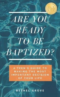 Are You Ready to Be Baptized: A Teen's Guide to Making the Most Important Decision of Your Life by Grove, Bethel