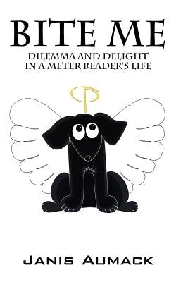 Bite Me: Dilemma and Delight in a Meter Reader's Life by Aumack, Janis