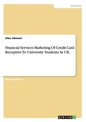 Financial Services Marketing Of Credit Card Receptive To University Students In UK by Johnson, Alex