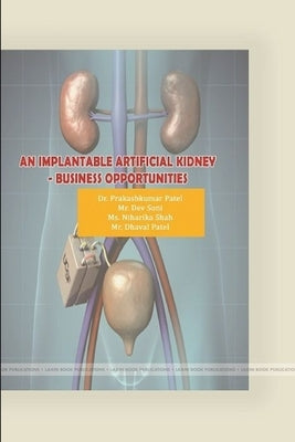 An Implantable Artificial Kidney -Business Opportunities by Patel, Prakashkumar