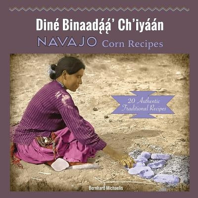 Navajo Corn Recipes: Diné Binaadą́ą́' Ch'iyáán by Michaelis, Bernhard