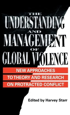 The Understanding and Management of Global Violence: New Approaches to Theory and Research on Protracted Conflict by Starr, Harvey