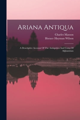 Ariana Antiqua: A Descriptive Account Of The Antiquities And Coins Of Afghanistan by Wilson, Horace Hayman