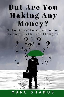 But Are You Making Any Money: Solutions to Overcome Income Path Challenges by Shamus, Marc