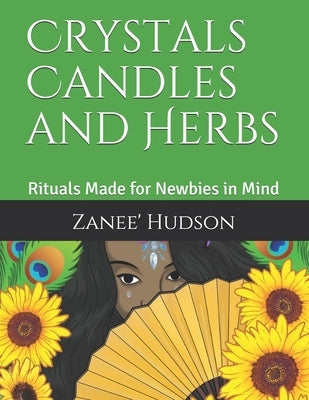 Crystals Candles and Herbs: Rituals Made for Newbies in Mind by Hudson, Zanee'