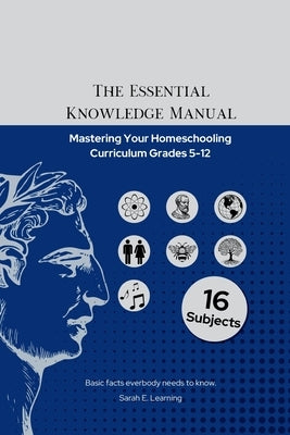 The Essential Knowledge Manual: Mastering Your Homeschooling Curriculum Grades 5-12 by Learning, Sarah E.