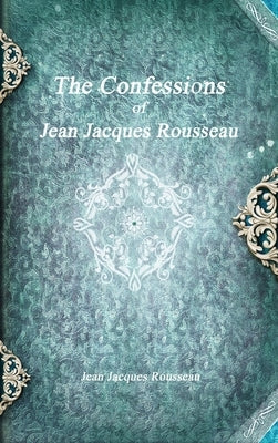 The Confessions of Jean Jacques Rousseau by Rousseau, Jean Jacques