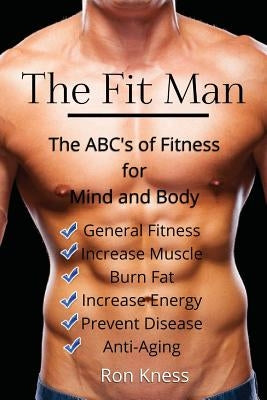 The Fit Man: The ABC's of Fitness for Mind and Body by Kness, Ron