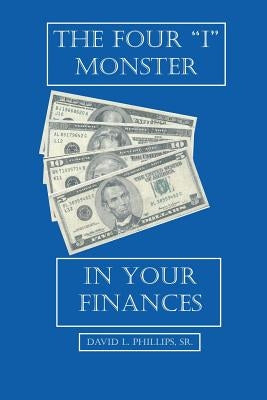 The Four "I" Monster in Your Finances by Phillips, David L., Sr.