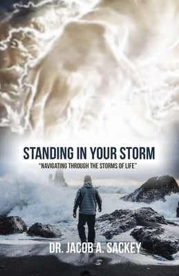 Standing in your Storm: Navigating through the storms of Life by Sackey, Jacob A.